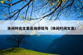 休闲时光文案高级感短句（休闲时间文案）