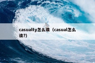 casualty怎么读（casual怎么读?）