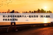 双人游戏手机版两个人一起玩生存（双人组队手机生存游戏）