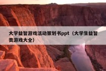 大学益智游戏活动策划书ppt（大学生益智类游戏大全）