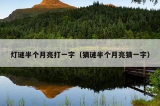 灯谜半个月亮打一字（猜谜半个月亮猜一字）