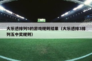 大乐透排列5的游戏规则结果（大乐透排3排列五中奖规则）