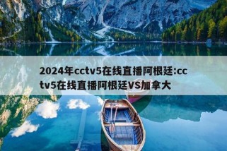 2024年cctv5在线直播阿根廷:cctv5在线直播阿根廷VS加拿大