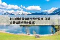 bilibili会员信用卡积分兑换（b站会员信用卡积分兑换）