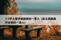 3-6岁儿童学画画我的一家人（幼儿园画画作业我的一家人）