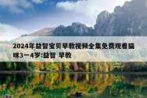 2024年益智宝贝早教视频全集免费观看猫咪3一4岁:益智 早教