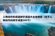 人物动作的成语四字成语大全有哪些（关于人物动作的四字成语100个）