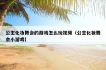 公主化妆舞会的游戏怎么玩视频（公主化妆舞会小游戏）