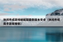 休闲养成游戏破解版最新版本安卓（休闲养成类手游有哪些）