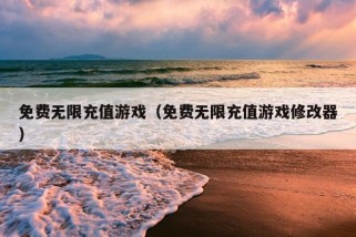 免费无限充值游戏（免费无限充值游戏修改器）