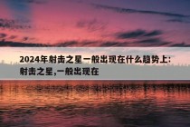 2024年射击之星一般出现在什么趋势上:射击之星,一般出现在 