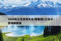 2024年公主游戏大全(破解版):公主小游戏破解版