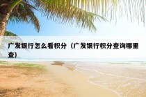 广发银行怎么看积分（广发银行积分查询哪里查）