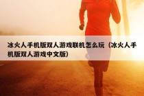 冰火人手机版双人游戏联机怎么玩（冰火人手机版双人游戏中文版）