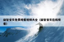 益智宝贝免费观看视频大全（益智宝贝在线观看）