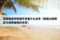 极限编程和敏捷开发是什么关系（敏捷过程模型与极限编程的关系）