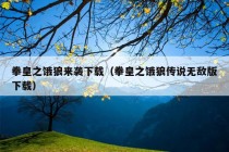 拳皇之饿狼来袭下载（拳皇之饿狼传说无敌版下载）