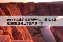 2024年女生游戏昵称好听二字霸气:女生游戏昵称好听二字霸气两个字