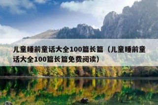 儿童睡前童话大全100篇长篇（儿童睡前童话大全100篇长篇免费阅读）