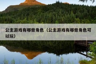 公主游戏有哪些角色（公主游戏有哪些角色可以玩）