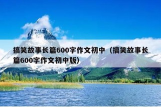 搞笑故事长篇600字作文初中（搞笑故事长篇600字作文初中版）