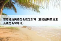 冒险经历英语怎么读怎么写（冒险经历英语怎么读怎么写单词）