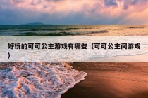 好玩的可可公主游戏有哪些（可可公主间游戏）