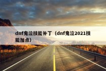 dnf鬼泣技能补丁（dnf鬼泣2021技能加点）