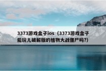 3373游戏盒子ios（3373游戏盒子能玩儿破解版的植物大战僵尸吗?）