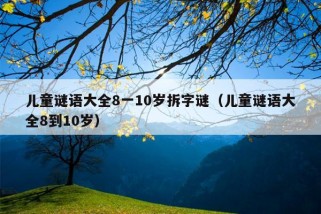 儿童谜语大全8一10岁拆字谜（儿童谜语大全8到10岁）