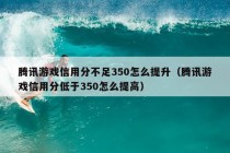 腾讯游戏信用分不足350怎么提升（腾讯游戏信用分低于350怎么提高）