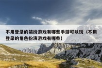 不用登录的装扮游戏有哪些手游可以玩（不用登录的角色扮演游戏有哪些）