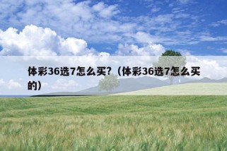 体彩36选7怎么买?（体彩36选7怎么买的）