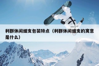 利群休闲细支包装特点（利群休闲细支的寓意是什么）