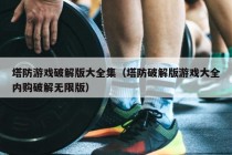 塔防游戏破解版大全集（塔防破解版游戏大全内购破解无限版）