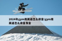 2024年gym用英语怎么读音:gym用英语怎么读音发音