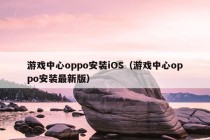 游戏中心oppo安装iOS（游戏中心oppo安装最新版）