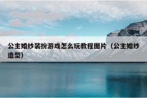 公主婚纱装扮游戏怎么玩教程图片（公主婚纱造型）