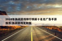 2024年休闲游戏排行榜前十名无广告手游推荐:休闲游戏无敌版