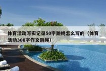 体育活动写实记录50字跳绳怎么写的（体育活动300字作文跳绳）