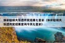 体彩超级大乐透开奖结果七星彩（体彩超级大乐透开奖结果查询今天七星彩）