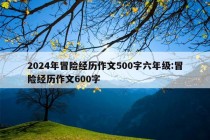 2024年冒险经历作文500字六年级:冒险经历作文600字