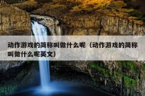 动作游戏的简称叫做什么呢（动作游戏的简称叫做什么呢英文）