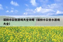 装扮小公主游戏大全攻略（装扮小公主小游戏大全）