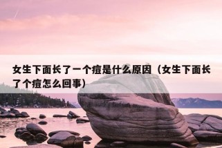 女生下面长了一个痘是什么原因（女生下面长了个痘怎么回事）