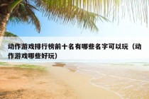 动作游戏排行榜前十名有哪些名字可以玩（动作游戏哪些好玩）