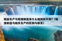 精益生产与敏捷制造有什么相同和不同?（敏捷制造与精良生产的区别与联系）