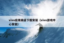 vivo应用商店下载安装（vivo游戏中心安装）