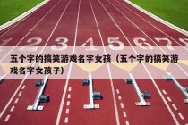 五个字的搞笑游戏名字女孩（五个字的搞笑游戏名字女孩子）