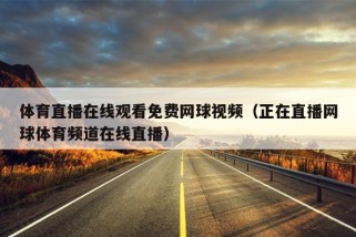 体育直播在线观看免费网球视频（正在直播网球体育频道在线直播）